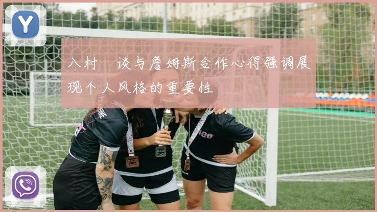 八村塁谈与詹姆斯合作心得强调展现个人风格的重要性