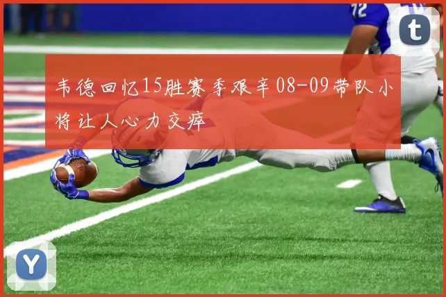 韦德回忆15胜赛季艰辛08-09带队小将让人心力交瘁