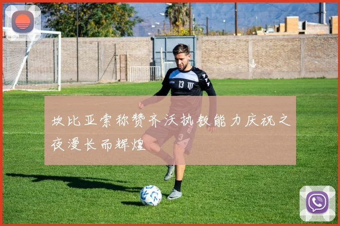 坎比亚索称赞齐沃执教能力庆祝之夜漫长而辉煌