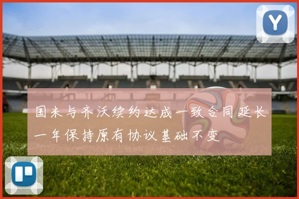 国米与齐沃续约达成一致合同延长一年保持原有协议基础不变