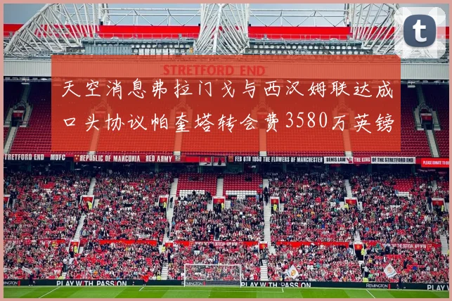 天空消息弗拉门戈与西汉姆联达成口头协议帕奎塔转会费3580万英镑