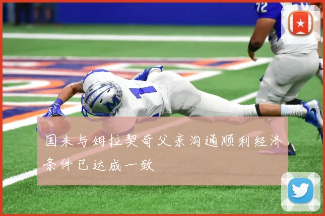 国米与姆拉契奇父亲沟通顺利经济条件已达成一致